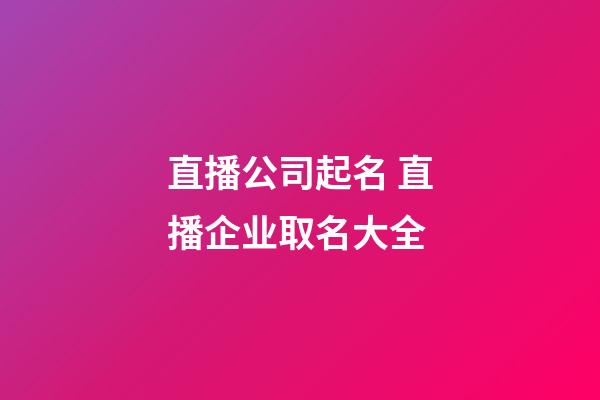 直播公司起名 直播企业取名大全-第1张-公司起名-玄机派